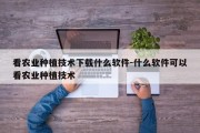 看农业种植技术下载什么软件-什么软件可以看农业种植技术