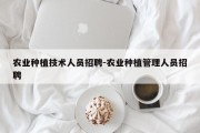 农业种植技术人员招聘-农业种植管理人员招聘