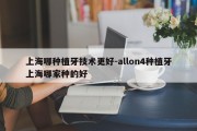 上海哪种植牙技术更好-allon4种植牙上海哪家种的好