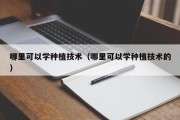 哪里可以学种植技术（哪里可以学种植技术的）