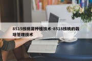8515核桃苗种植技术-8518核桃的栽培管理技术