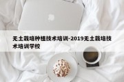 无土栽培种植技术培训-2019无土栽培技术培训学校