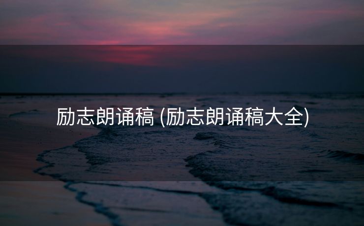 励志朗诵稿 (励志朗诵稿大全)