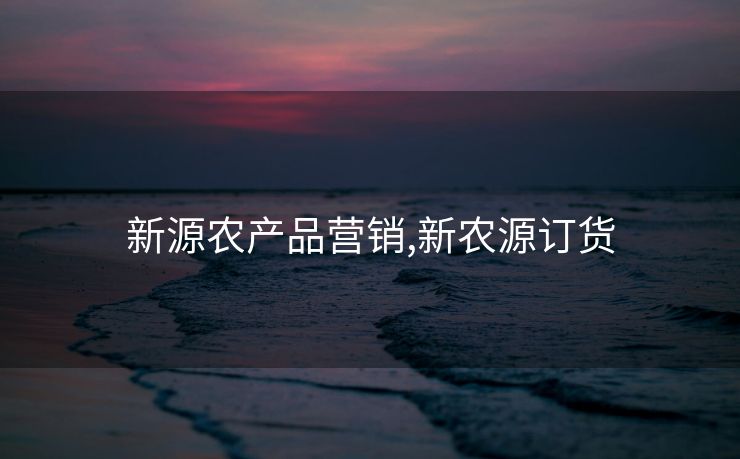 新源农产品营销,新农源订货