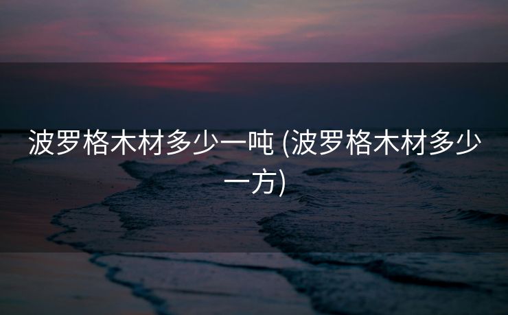 波罗格木材多少一吨 (波罗格木材多少一方)