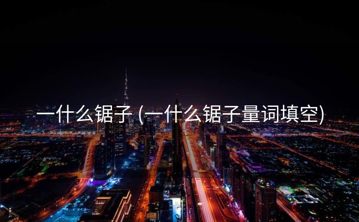 一什么锯子 (一什么锯子量词填空)