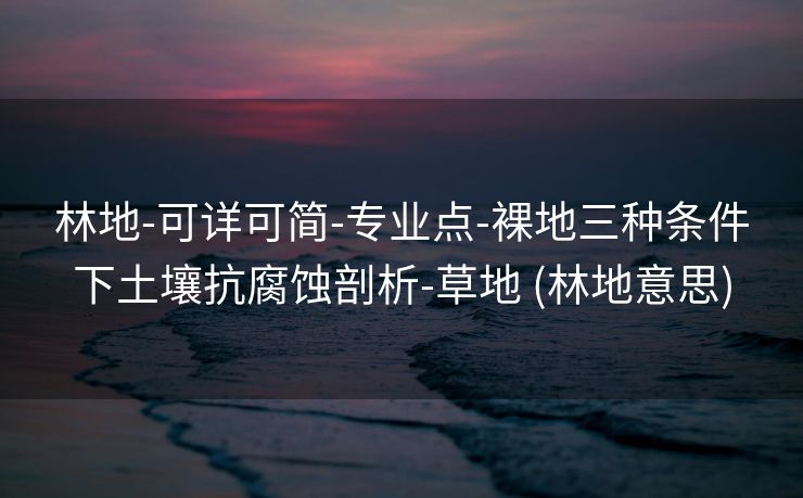 林地-可详可简-专业点-裸地三种条件下土壤抗腐蚀剖析-草地 (林地意思)