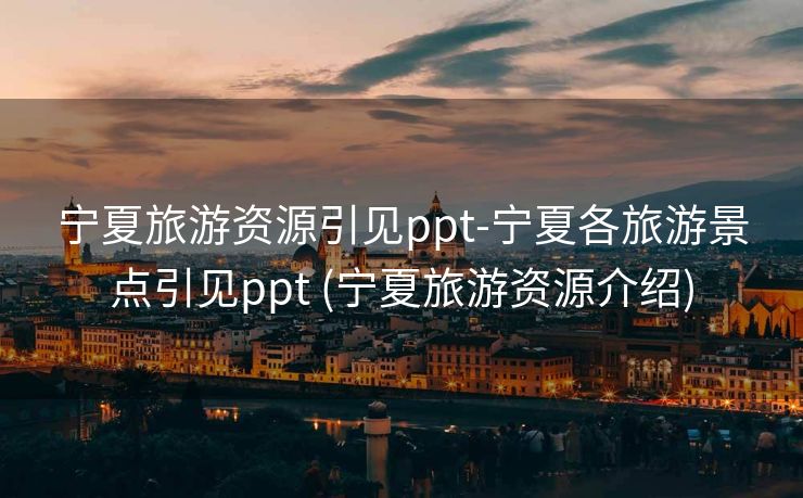 宁夏旅游资源引见ppt-宁夏各旅游景点引见ppt (宁夏旅游资源介绍)
