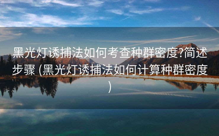 黑光灯诱捕法如何考查种群密度?简述步骤 (黑光灯诱捕法如何计算种群密度)
