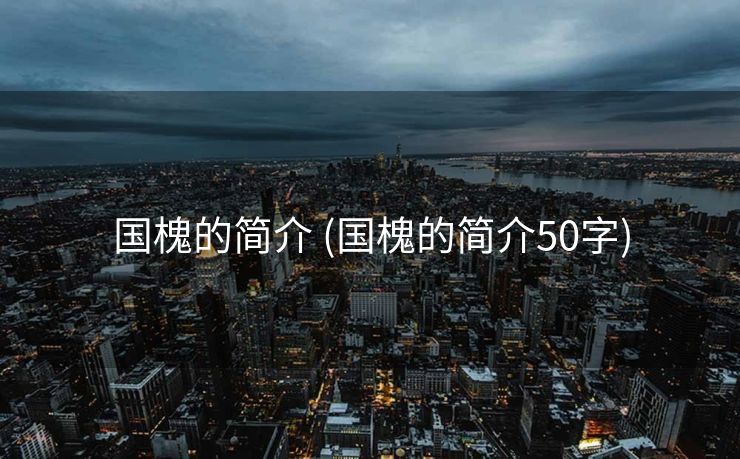 国槐的简介 (国槐的简介50字)