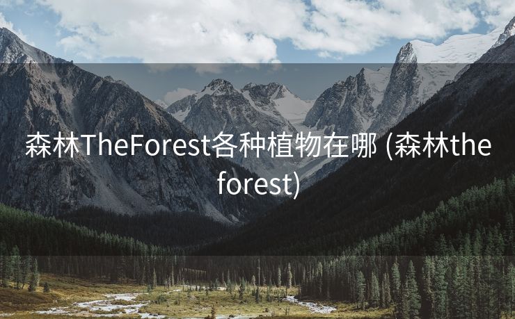 森林TheForest各种植物在哪 (森林theforest)