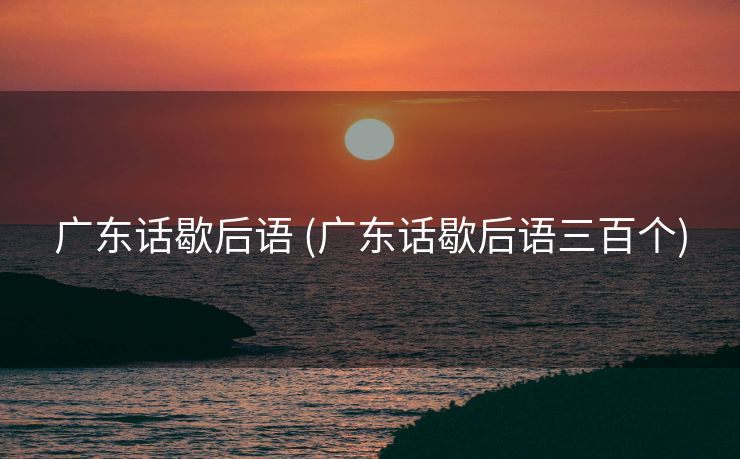 广东话歇后语 (广东话歇后语三百个)