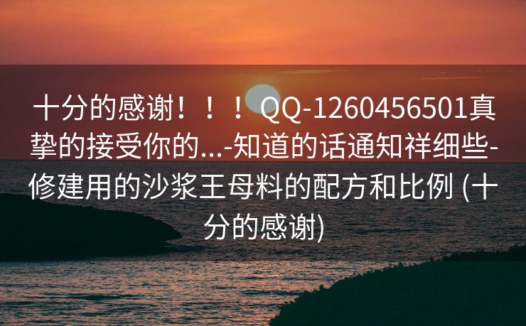 十分的感谢！！！QQ-1260456501真挚的接受你的...-知道的话通知祥细些-修建用的沙浆王母料的配方和比例 (十分的感谢)
