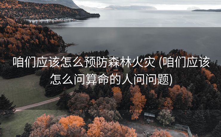 咱们应该怎么预防森林火灾 (咱们应该怎么问算命的人问问题)