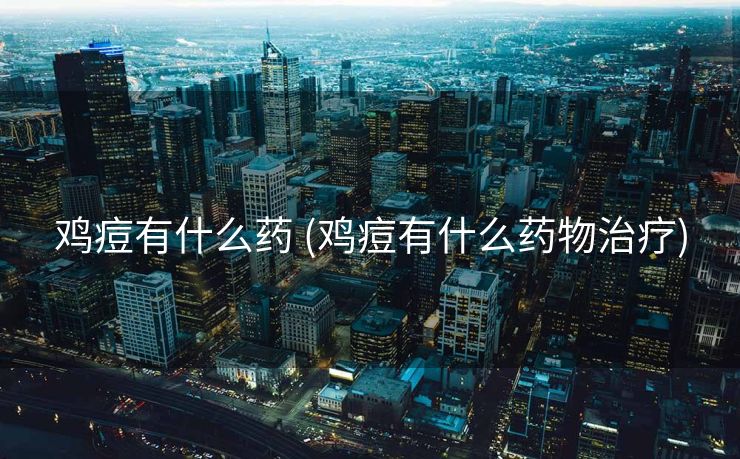 鸡痘有什么药 (鸡痘有什么药物治疗)