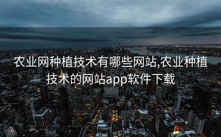 农业网种植技术有哪些网站,农业种植技术的网站app软件下载