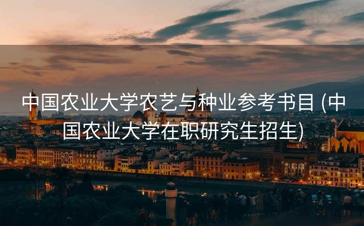 中国农业大学农艺与种业参考书目 (中国农业大学在职研究生招生)