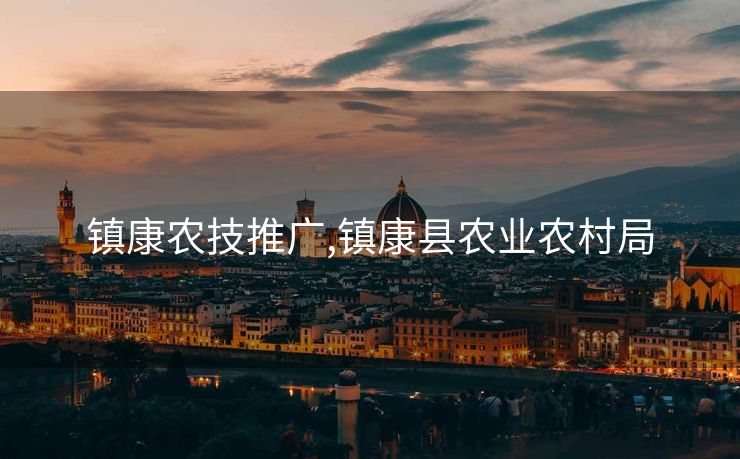 镇康农技推广,镇康县农业农村局