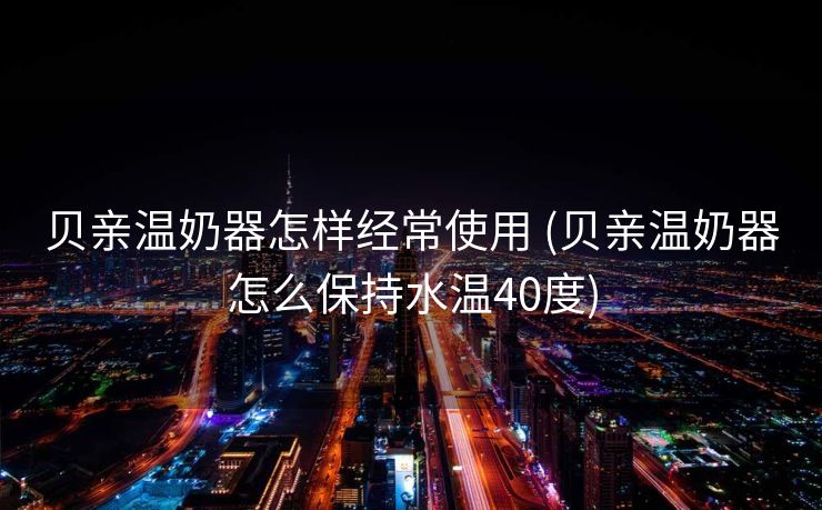 贝亲温奶器怎样经常使用 (贝亲温奶器怎么保持水温40度)