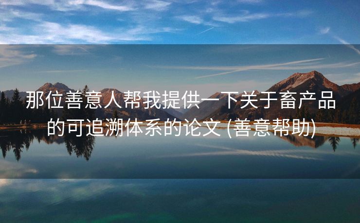 那位善意人帮我提供一下关于畜产品的可追溯体系的论文 (善意帮助)