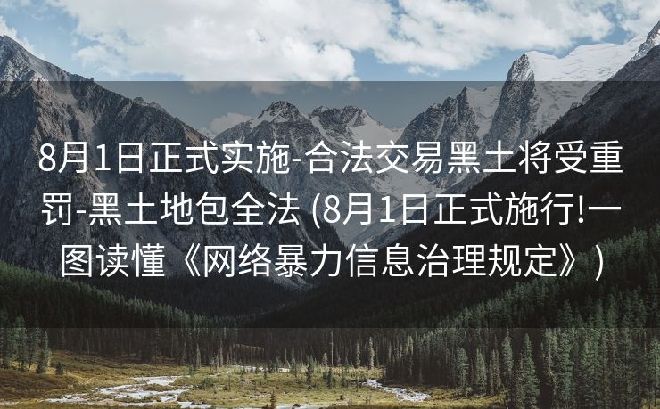 8月1日正式实施-合法交易黑土将受重罚-黑土地包全法 (8月1日正式施行!一图读懂《网络暴力信息治理规定》)