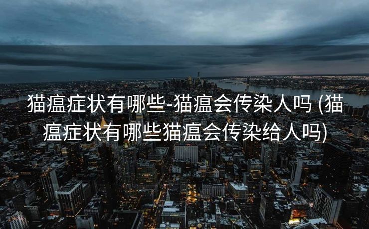 猫瘟症状有哪些-猫瘟会传染人吗 (猫瘟症状有哪些猫瘟会传染给人吗)