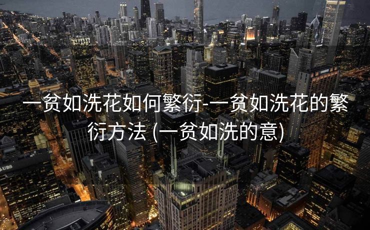 一贫如洗花如何繁衍-一贫如洗花的繁衍方法 (一贫如洗的意)