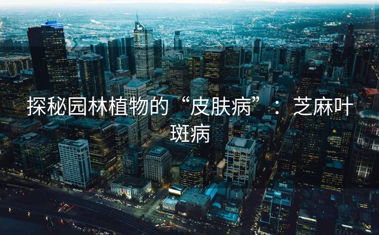 探秘园林植物的“皮肤病”：芝麻叶斑病