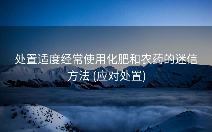 处置适度经常使用化肥和农药的迷信方法 (应对处置)
