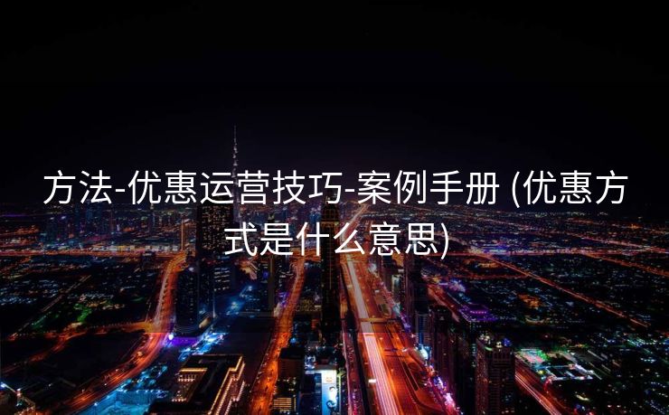 方法-优惠运营技巧-案例手册 (优惠方式是什么意思)