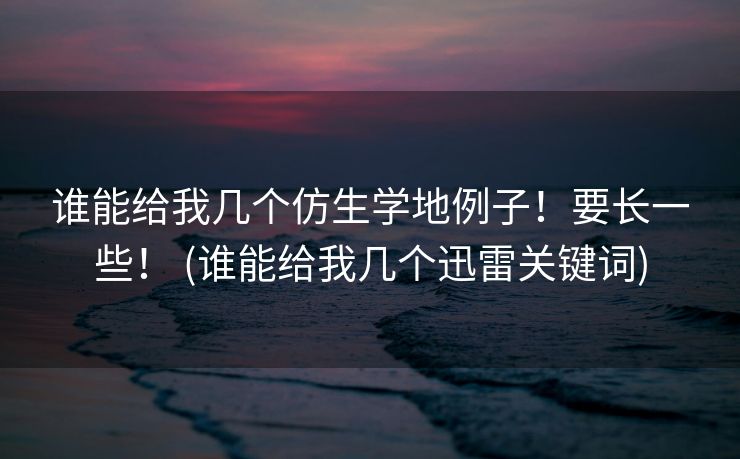 谁能给我几个仿生学地例子！要长一些！ (谁能给我几个迅雷关键词)