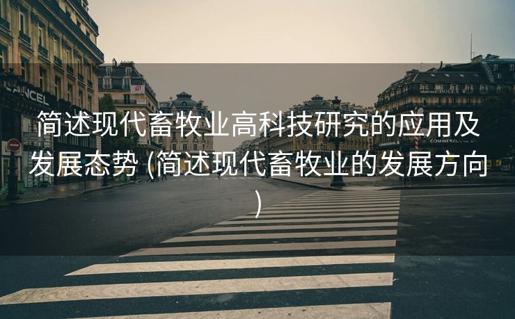 简述现代畜牧业高科技研究的应用及发展态势 (简述现代畜牧业的发展方向)