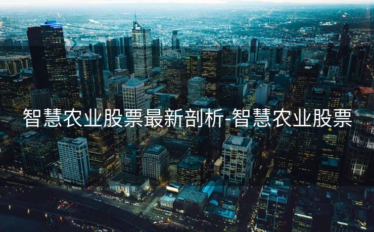 智慧农业股票最新剖析-智慧农业股票