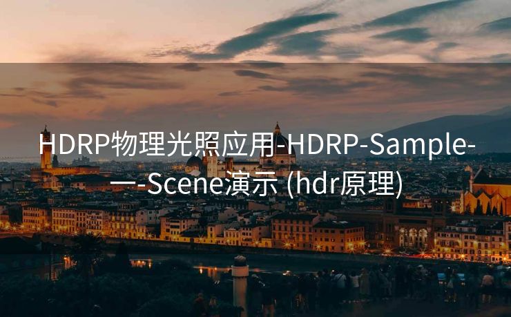 HDRP物理光照应用-HDRP-Sample-一-Scene演示 (hdr原理)