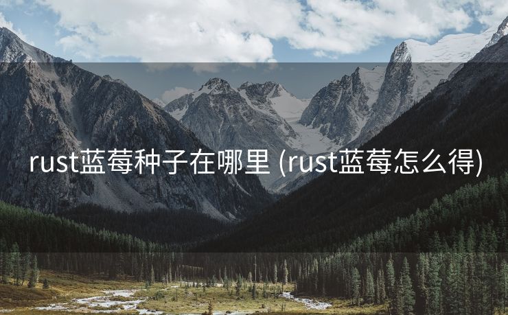 rust蓝莓种子在哪里 (rust蓝莓怎么得)