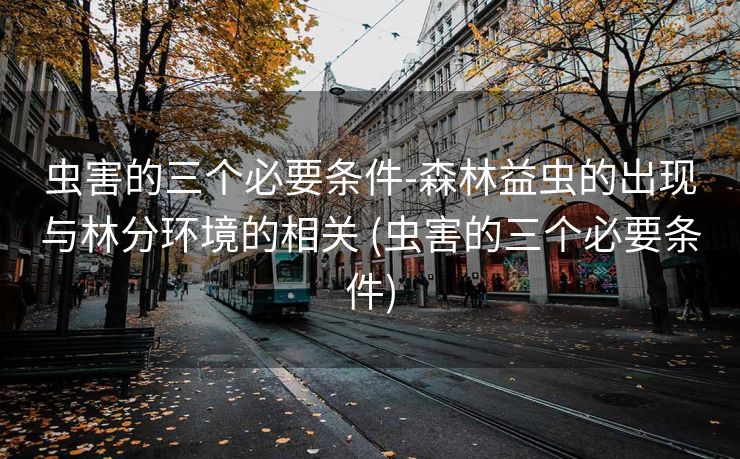 虫害的三个必要条件-森林益虫的出现与林分环境的相关 (虫害的三个必要条件)