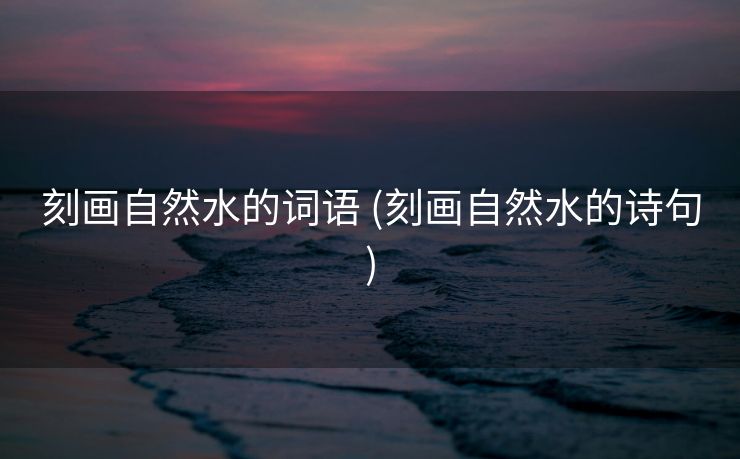 刻画自然水的词语 (刻画自然水的诗句)