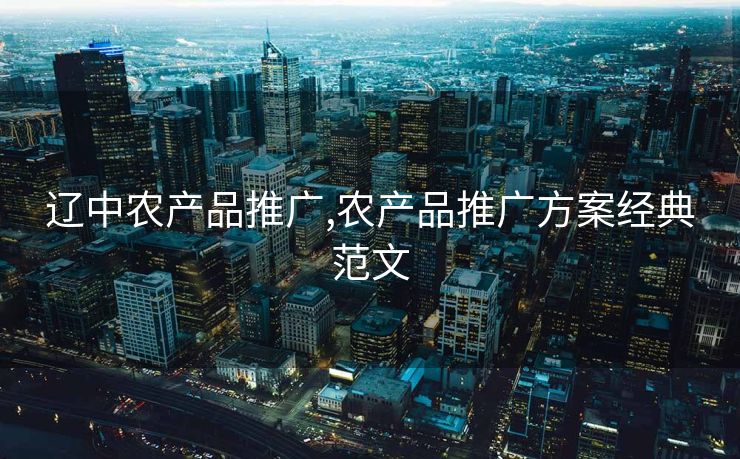 辽中农产品推广,农产品推广方案经典范文