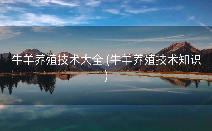 牛羊养殖技术大全 (牛羊养殖技术知识)