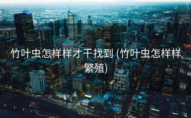 竹叶虫怎样样才干找到 (竹叶虫怎样样繁殖)