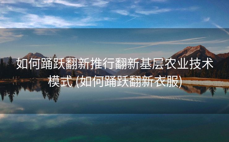 如何踊跃翻新推行翻新基层农业技术模式 (如何踊跃翻新衣服)