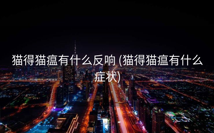 猫得猫瘟有什么反响 (猫得猫瘟有什么症状)
