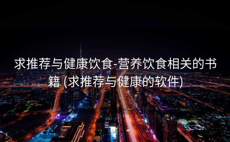 求推荐与健康饮食-营养饮食相关的书籍 (求推荐与健康的软件)