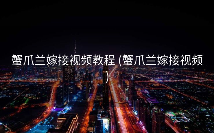 蟹爪兰嫁接视频教程 (蟹爪兰嫁接视频)