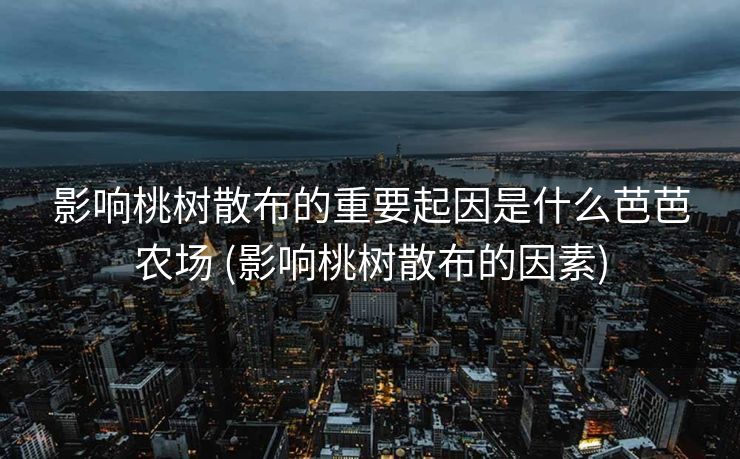 影响桃树散布的重要起因是什么芭芭农场 (影响桃树散布的因素)