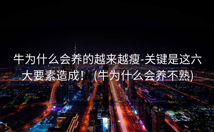 牛为什么会养的越来越瘦-关键是这六大要素造成！ (牛为什么会养不熟)