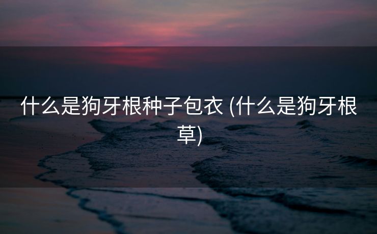 什么是狗牙根种子包衣 (什么是狗牙根草)