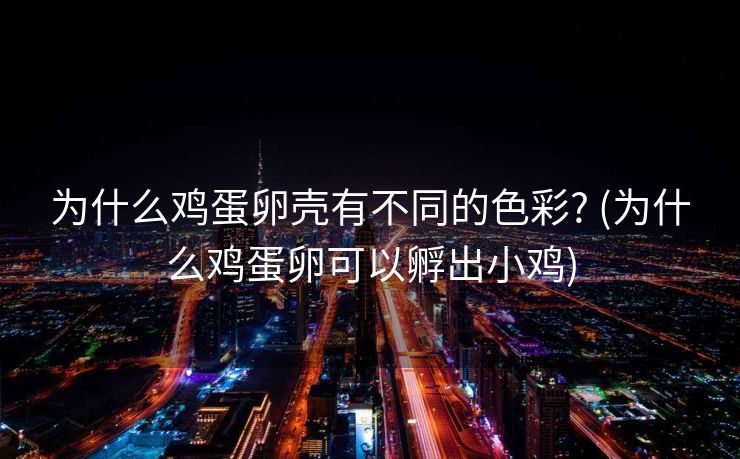 为什么鸡蛋卵壳有不同的色彩? (为什么鸡蛋卵可以孵出小鸡)