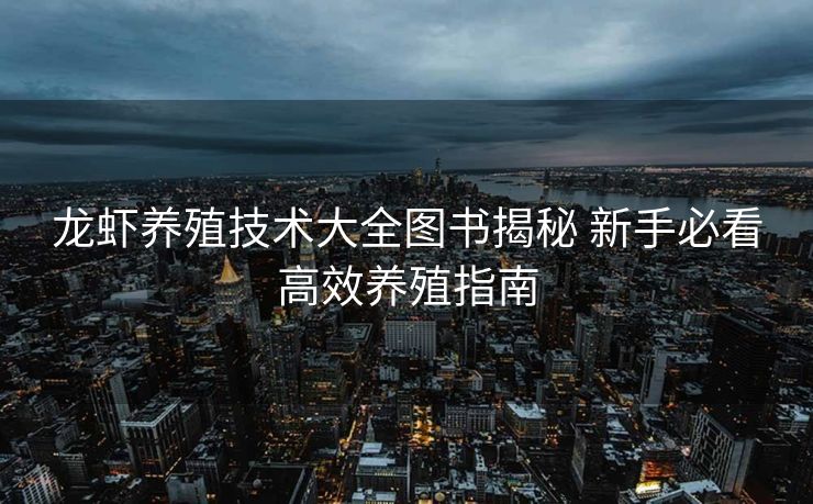 龙虾养殖技术大全图书揭秘 新手必看高效养殖指南 龙虾养殖技术大全图书揭秘 新手必看高效养殖指南
