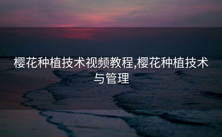 樱花种植技术视频教程,樱花种植技术与管理 樱花种植技术视频教程,樱花种植技术与管理